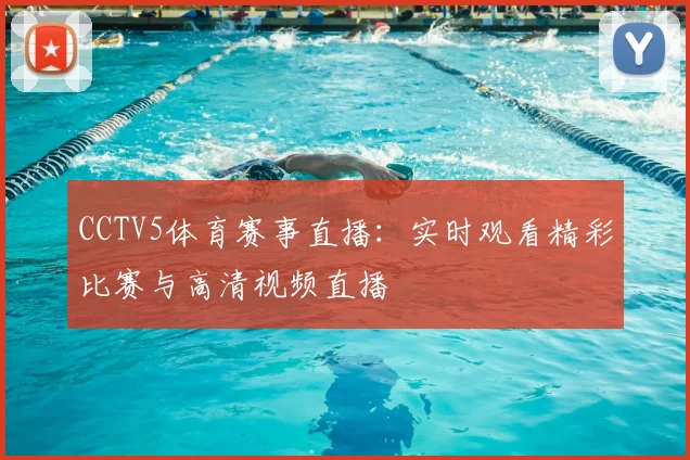 CCTV5体育赛事直播：实时观看精彩比赛与高清视频直播