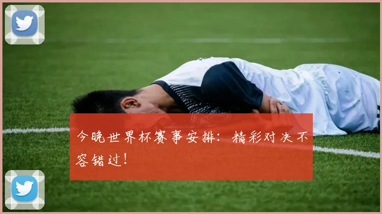今晚世界杯赛事安排：精彩对决不容错过！