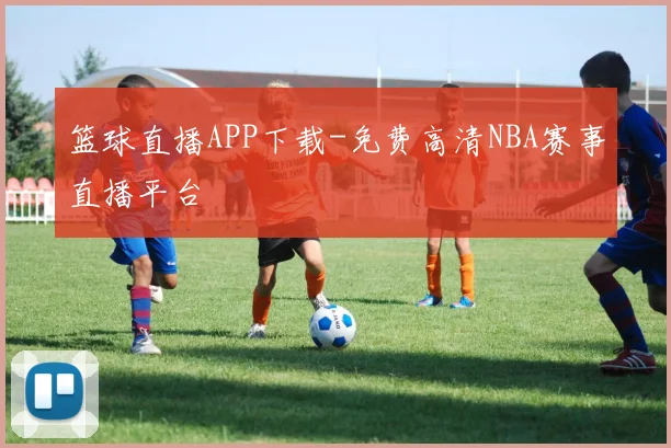篮球直播APP下载-免费高清NBA赛事直播平台