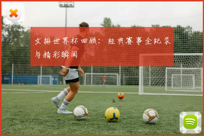 女排世界杯回顾:经典赛事全纪录与精彩瞬间