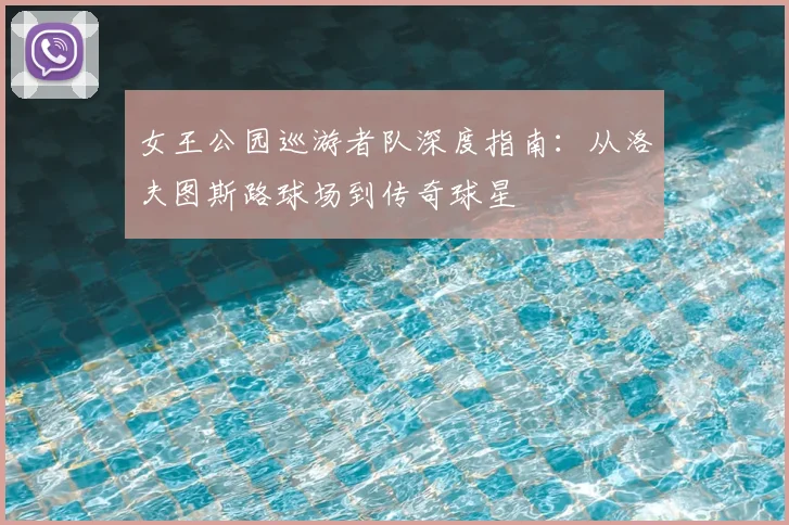 女王公园巡游者队深度指南:从洛夫图斯路球场到传奇球星
